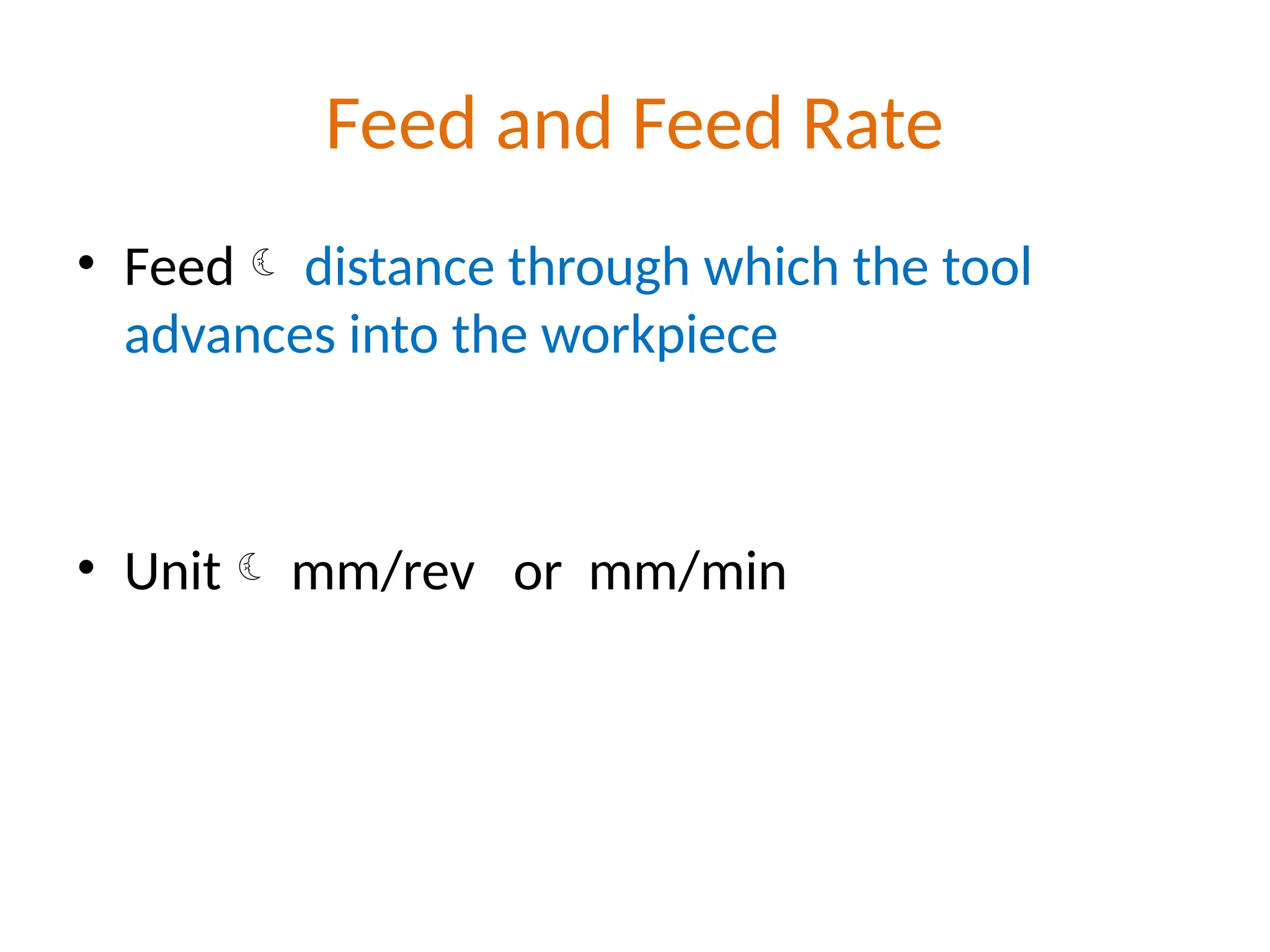 Feed and Feed Rate
• Feed distance through which the tool
advances into the workpiece
• Unit mm/rev or mm/min
 