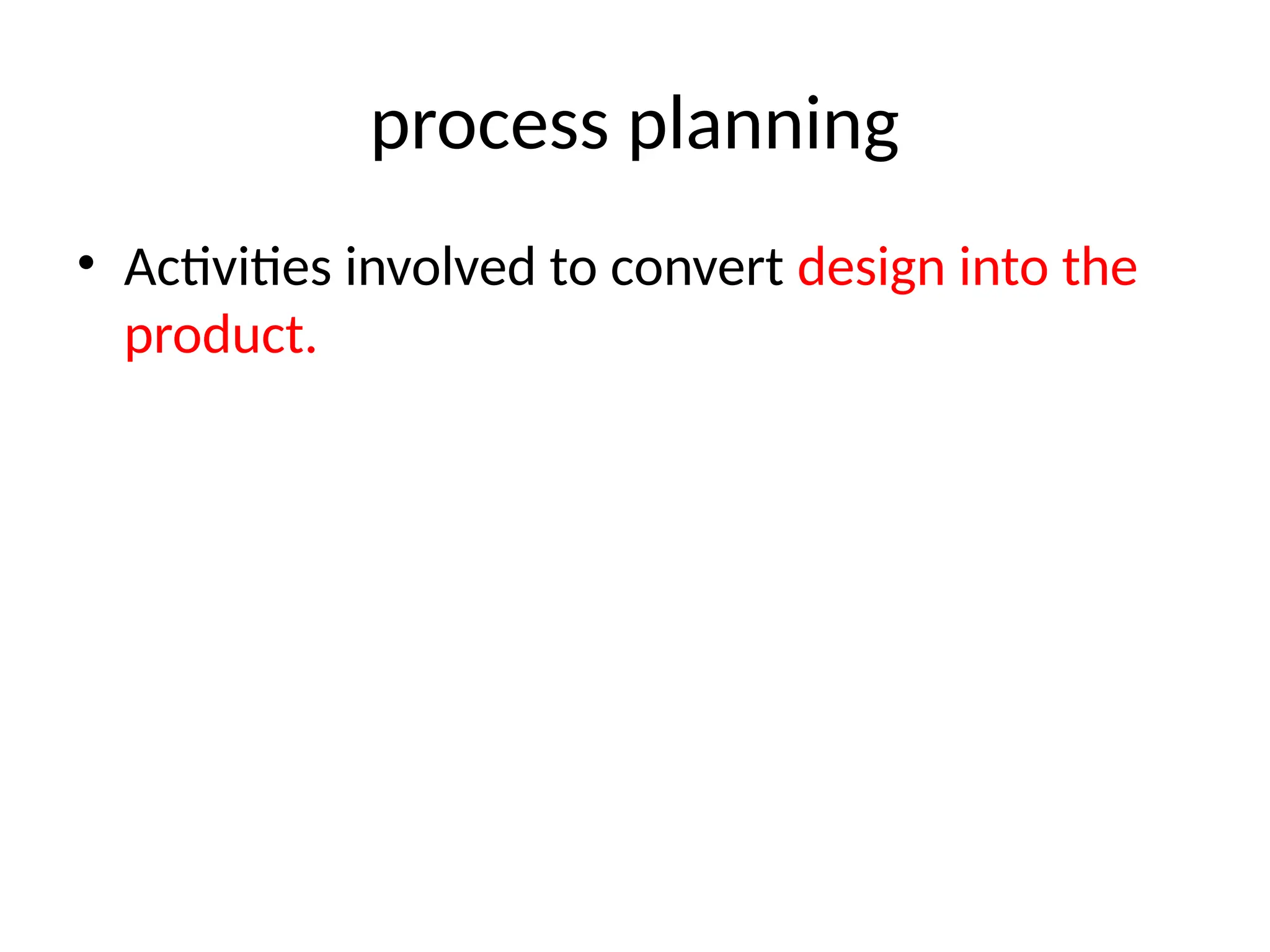 process planning
• Activities involved to convert design into the
product.
 