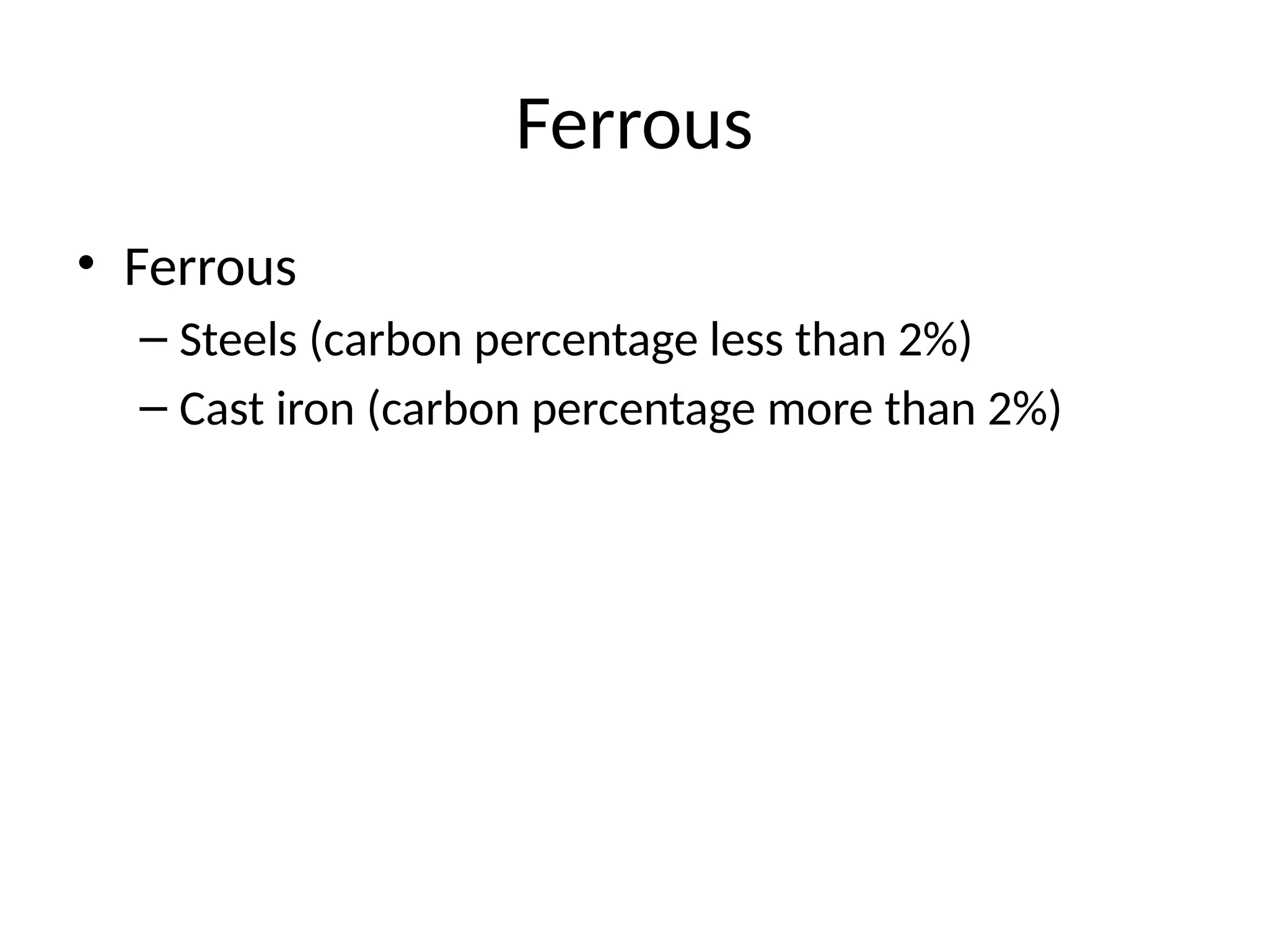 Ferrous
• Ferrous
– Steels (carbon percentage less than 2%)
– Cast iron (carbon percentage more than 2%)
 