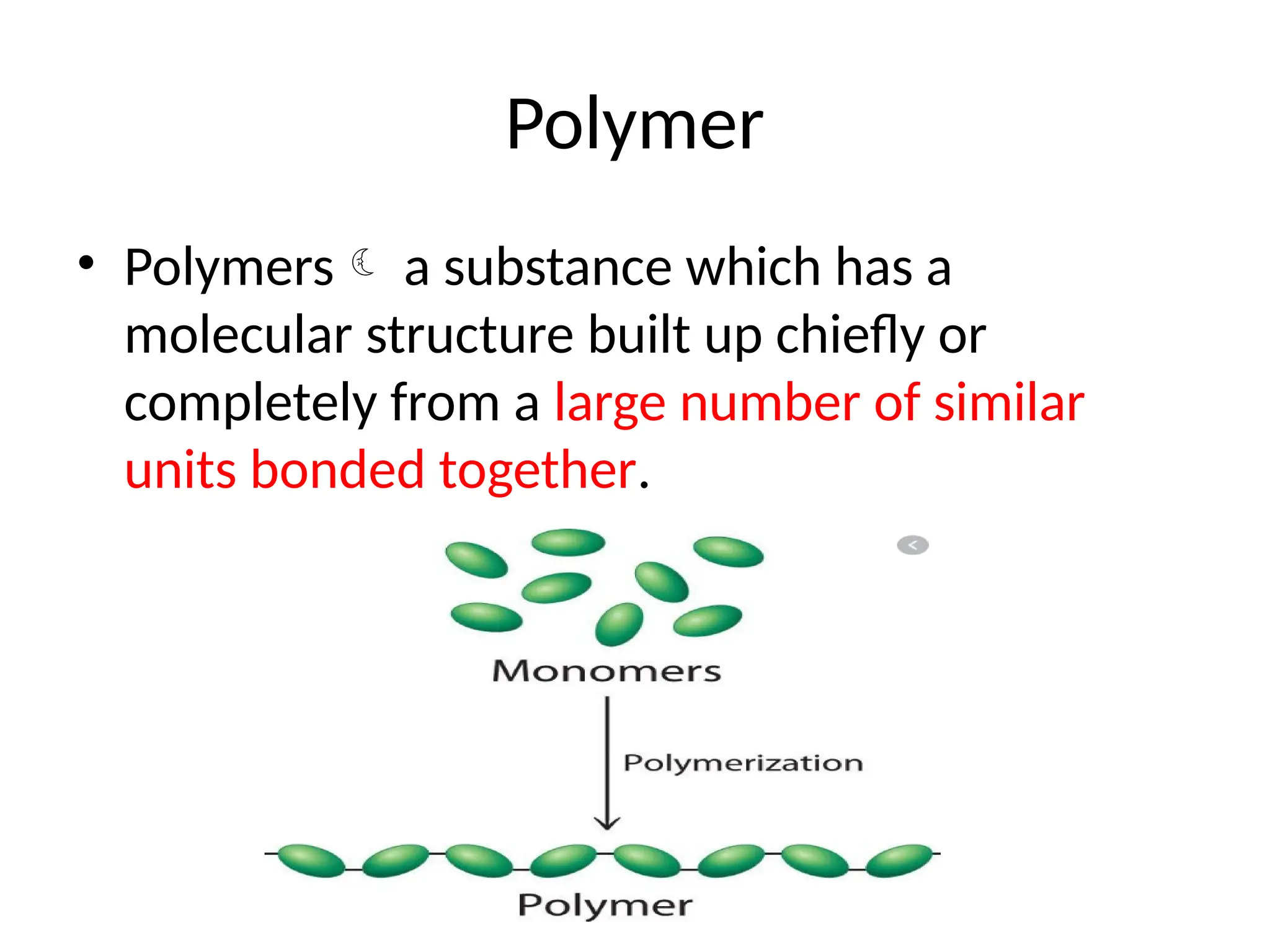 Polymer
• Polymers a substance which has a
molecular structure built up chiefly or
completely from a large number of similar
units bonded together.
 