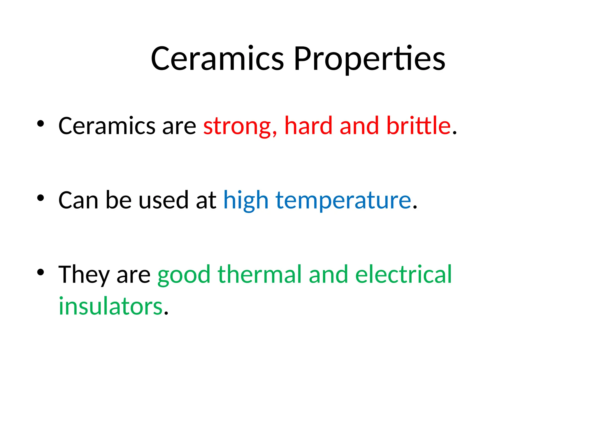 Ceramics Properties
• Ceramics are strong, hard and brittle.
• Can be used at high temperature.
• They are good thermal and electrical
insulators.
 
