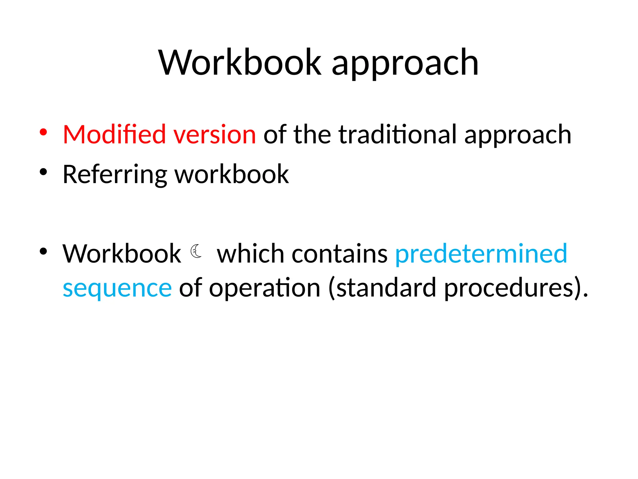 Workbook approach
• Modified version of the traditional approach
• Referring workbook
• Workbook which contains predetermined
sequence of operation (standard procedures).
 