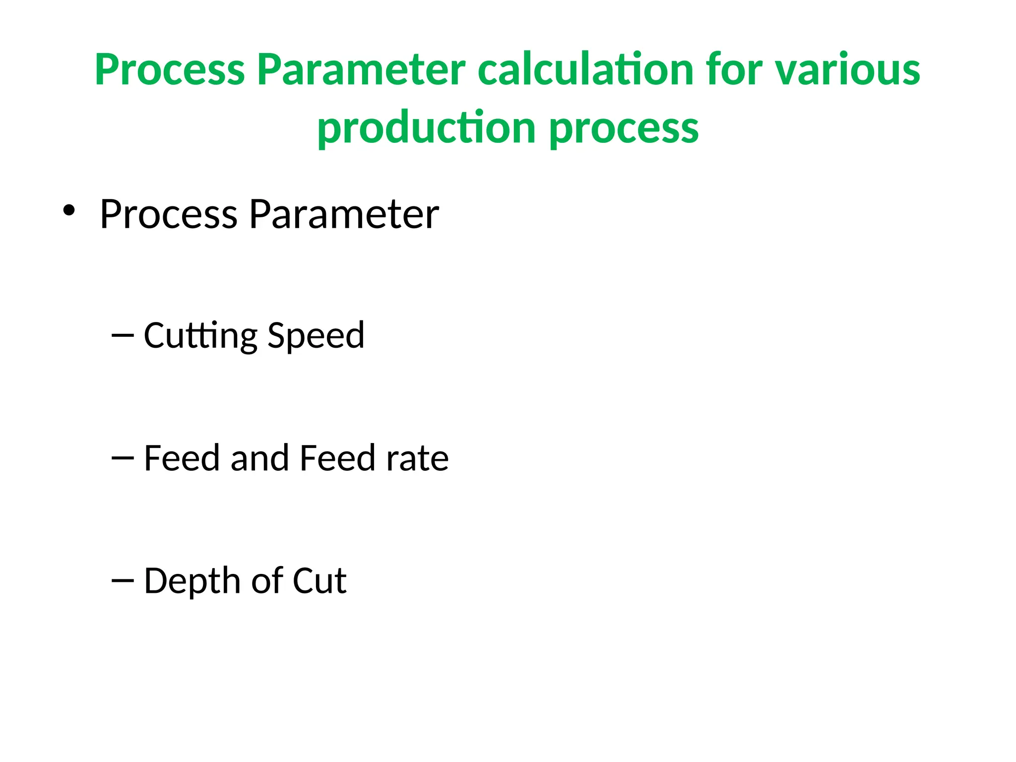 Process Parameter calculation for various
production process
• Process Parameter
– Cutting Speed
– Feed and Feed rate
– Depth of Cut
 