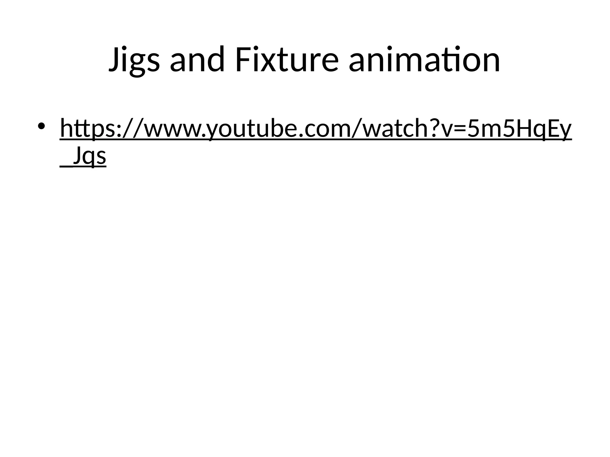 Jigs and Fixture animation
• https://www.youtube.com/watch?v=5m5HqEy
_Jqs
 