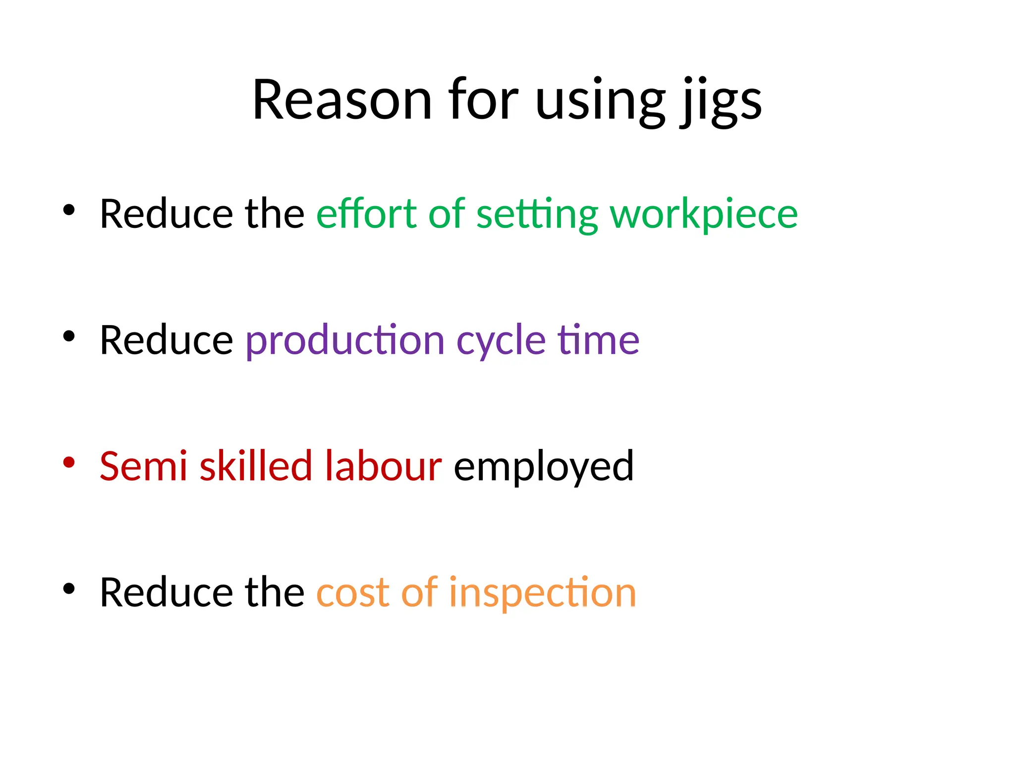 Reason for using jigs
• Reduce the effort of setting workpiece
• Reduce production cycle time
• Semi skilled labour employed
• Reduce the cost of inspection
 