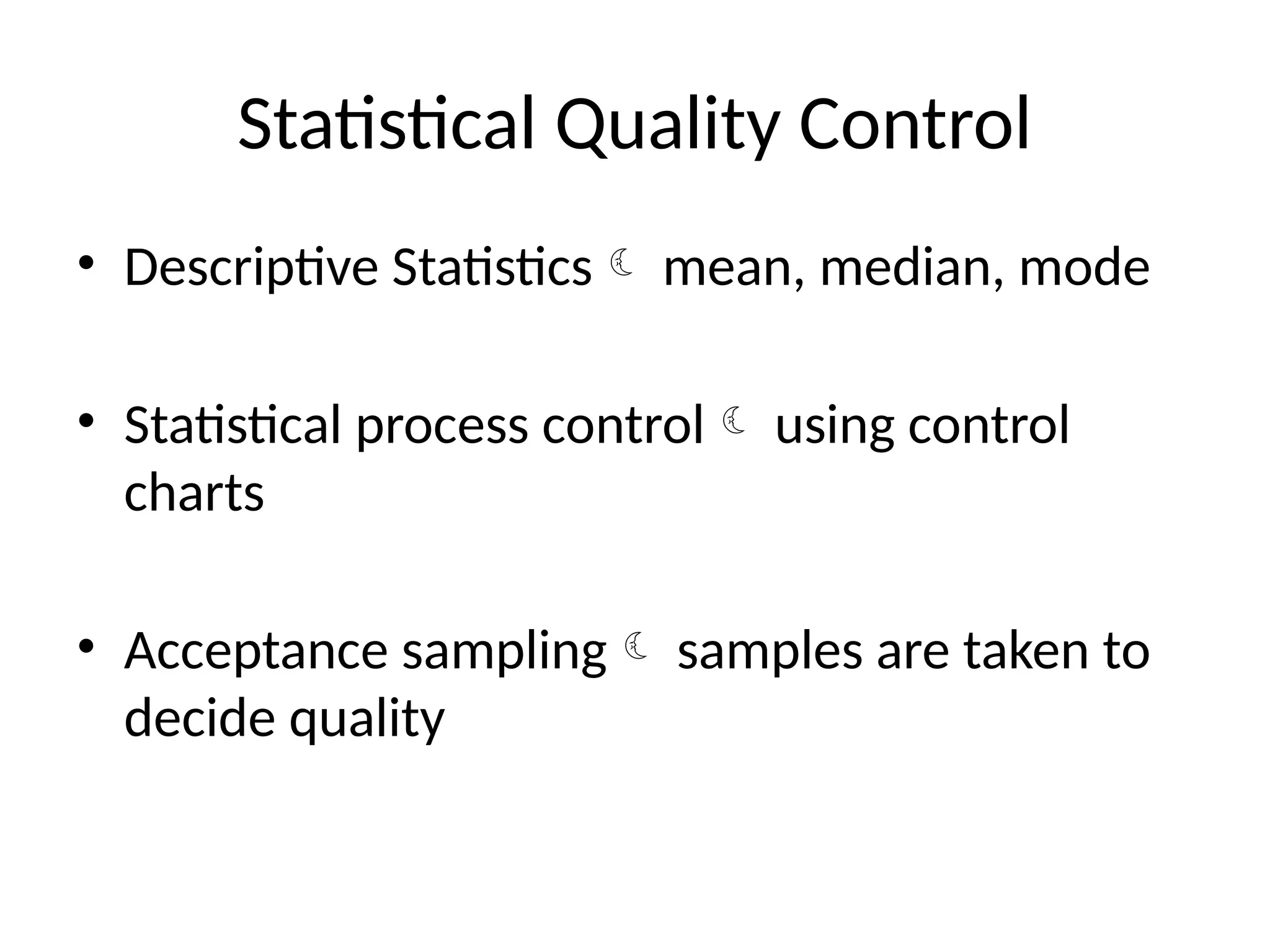 Statistical Quality Control
• Descriptive Statistics mean, median, mode
• Statistical process control using control
charts
• Acceptance sampling samples are taken to
decide quality
 