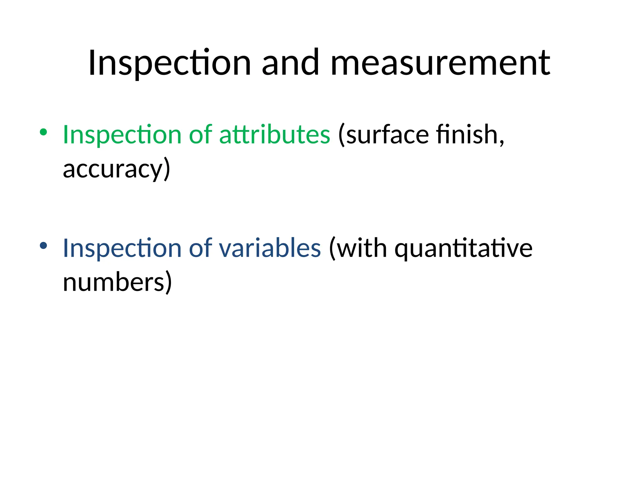 Inspection and measurement
• Inspection of attributes (surface finish,
accuracy)
• Inspection of variables (with quantitative
numbers)
 