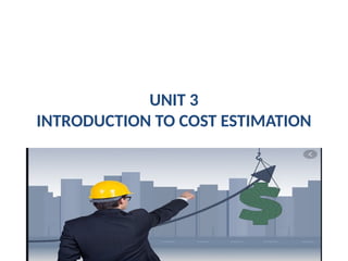 UNIT 3
INTRODUCTION TO COST ESTIMATION
 
