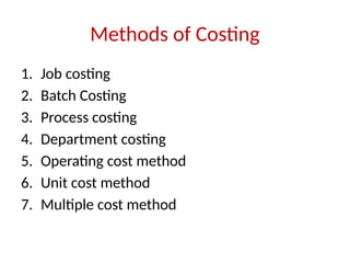 Methods of Costing
1. Job costing
2. Batch Costing
3. Process costing
4. Department costing
5. Operating cost method
6. Unit cost method
7. Multiple cost method
 
