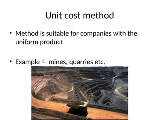 Unit cost method
• Method is suitable for companies with the
uniform product
• Example mines, quarries etc.
 