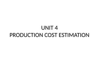 UNIT 4
PRODUCTION COST ESTIMATION
 