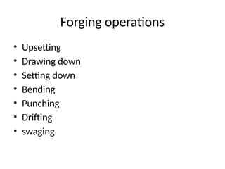 Forging operations
• Upsetting
• Drawing down
• Setting down
• Bending
• Punching
• Drifting
• swaging
 