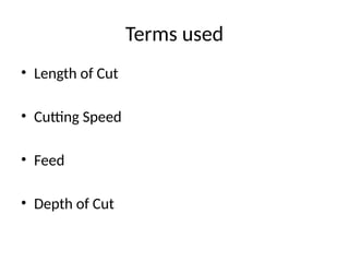 Terms used
• Length of Cut
• Cutting Speed
• Feed
• Depth of Cut
 