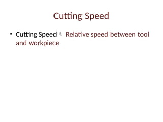 Cutting Speed
• Cutting Speed Relative speed between tool
and workpiece
 
