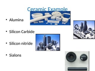 Ceramic Example
• Alumina
• Silicon Carbide
• Silicon nitride
• Sialons
 