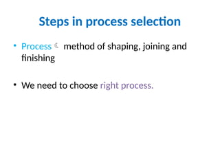 Steps in process selection
• Process method of shaping, joining and
finishing
• We need to choose right process.
 