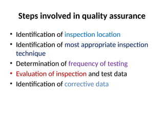 Steps involved in quality assurance
• Identification of inspection location
• Identification of most appropriate inspection
technique
• Determination of frequency of testing
• Evaluation of inspection and test data
• Identification of corrective data
 