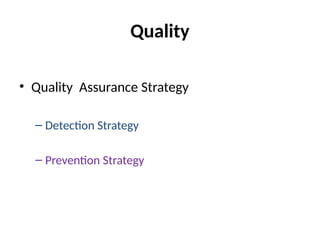 Quality
• Quality Assurance Strategy
– Detection Strategy
– Prevention Strategy
 