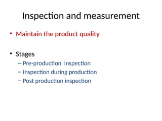 Inspection and measurement
• Maintain the product quality
• Stages
– Pre-production inspection
– Inspection during production
– Post production inspection
 