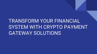 TRANSFORM YOUR FINANCIAL
SYSTEM WITH CRYPTO PAYMENT
GATEWAY SOLUTIONS
 