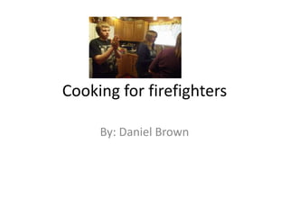 Cooking for firefighters

     By: Daniel Brown
 