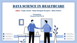 Data Science in Healthcare
Author : Sergio Consoli / Diego Reforgiato Recupero / Milan Petkovic
Presented by
Mangesh Patil PM 30
 