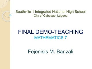 Southville 1 Integrated National High School
City of Cabuyao, Laguna
FINAL DEMO-TEACHING
MATHEMATICS 7
Fejenisis M. Banzali
 
