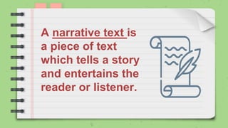 A narrative text is
a piece of text
which tells a story
and entertains the
reader or listener.
 