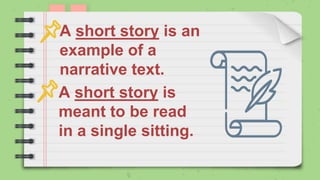 A short story is an
example of a
narrative text.
A short story is
meant to be read
in a single sitting.
 