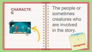 CHARACTE
R
The people or
sometimes
creatures who
are involved
in the story.
 