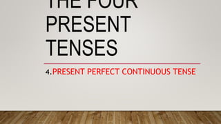 THE FOUR
PRESENT
TENSES
4.PRESENT PERFECT CONTINUOUS TENSE
 