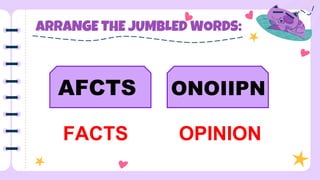 ARRANGE THE JUMBLED WORDS:
AFCTS ONOIIPN
FACTS OPINION
 