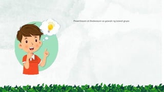 Presentasyon at Ebalwasyon sa gawain ng bawat grupo
 