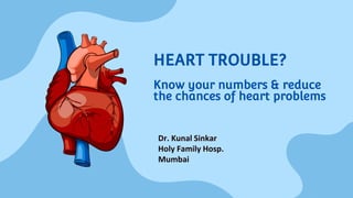 HEART TROUBLE?
Know your numbers & reduce
the chances of heart problems
Dr. Kunal Sinkar
Holy Family Hosp.
Mumbai
 
