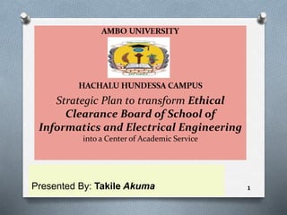 Strategic Plan to transform Ethical
Clearance Board of School of
Informatics and Electrical Engineering
into a Center of Academic Service
Presented By: Takile Akuma 1
 
