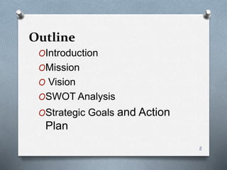 Outline
OIntroduction
OMission
O Vision
OSWOT Analysis
OStrategic Goals and Action
Plan
2
 