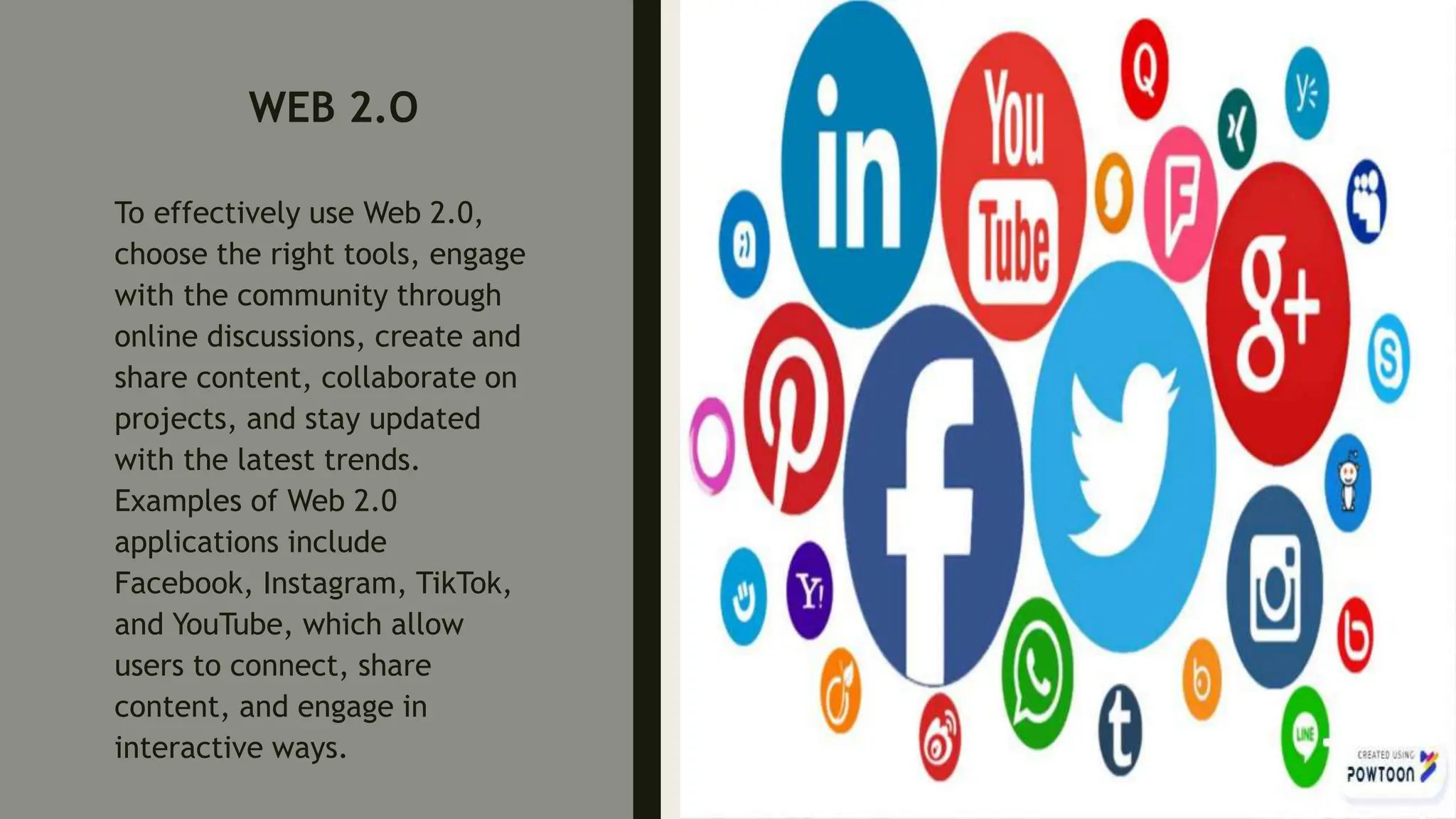 WEB 2.O
To effectively use Web 2.0,
choose the right tools, engage
with the community through
online discussions, create and
share content, collaborate on
projects, and stay updated
with the latest trends.
Examples of Web 2.0
applications include
Facebook, Instagram, TikTok,
and YouTube, which allow
users to connect, share
content, and engage in
interactive ways.
 