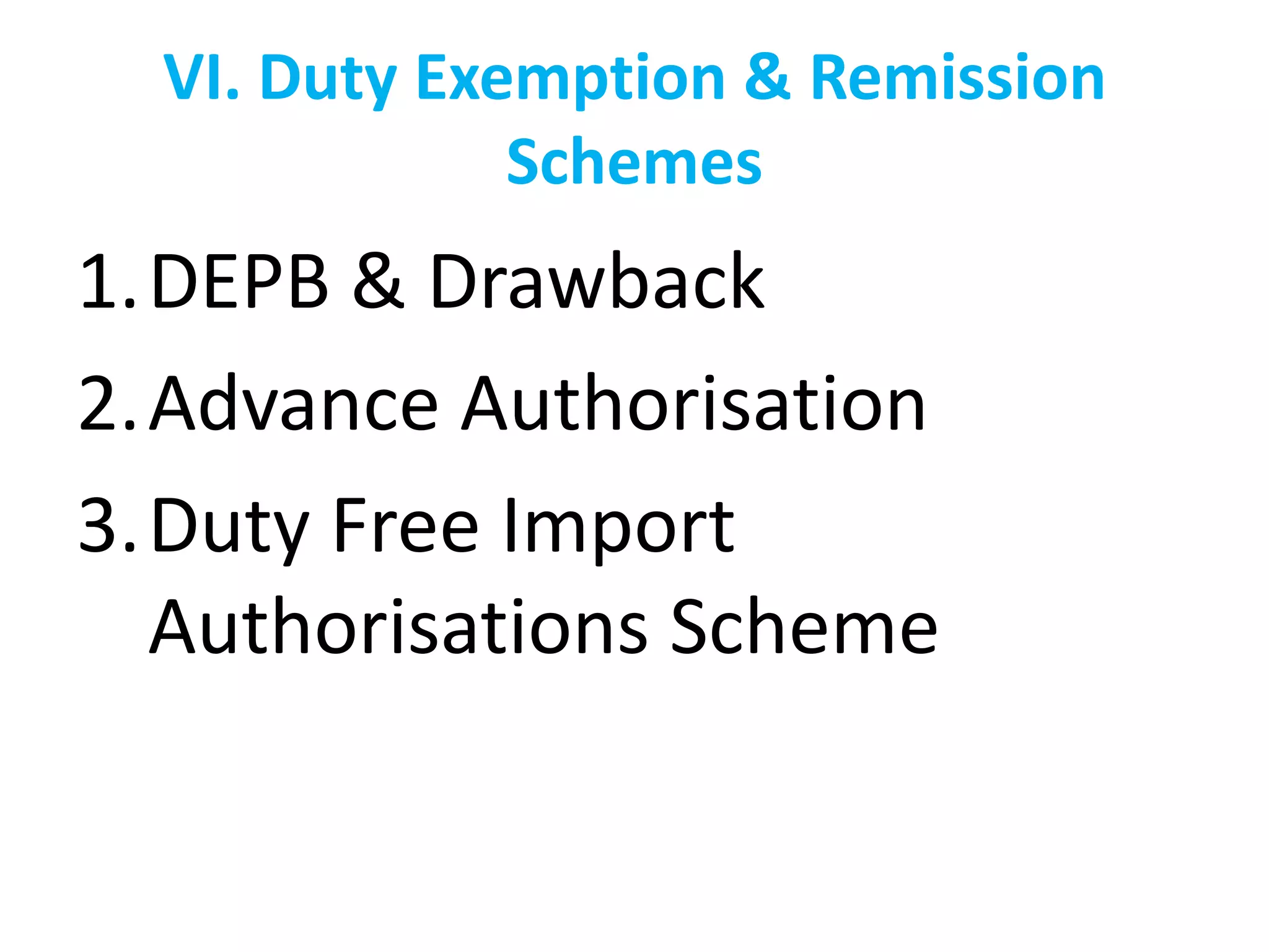 VI. Duty Exemption & Remission
              Schemes
1.DEPB & Drawback
2.Advance Authorisation
3.Duty Free Import
  Authorisations Scheme
 