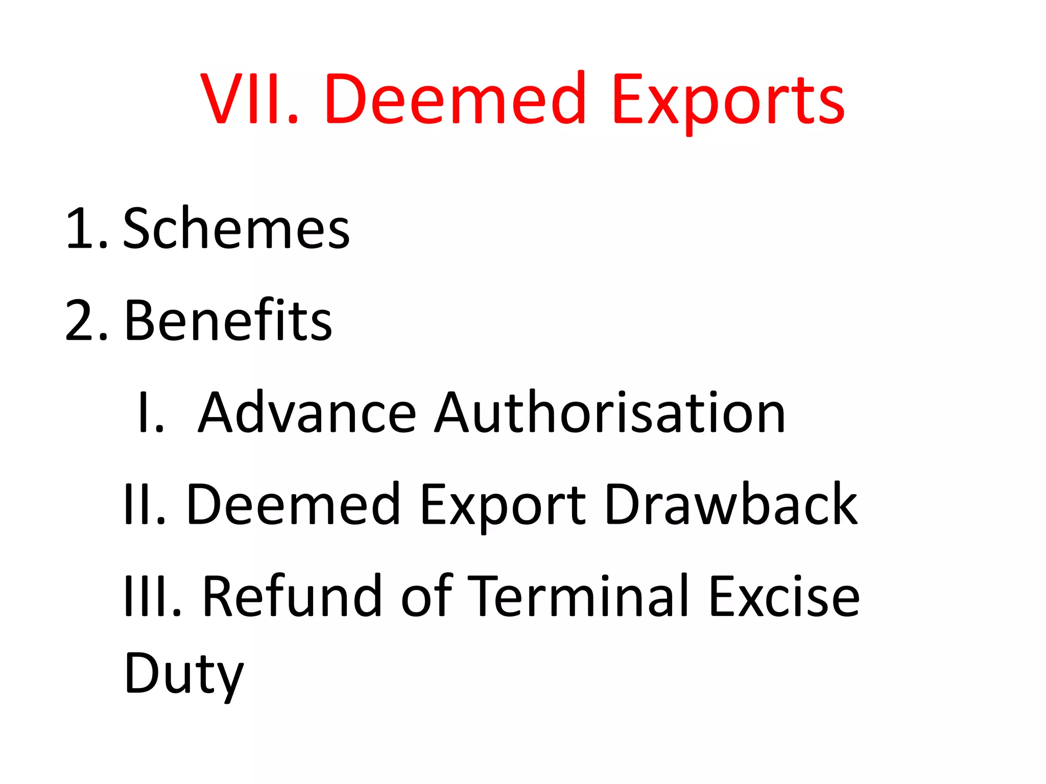 VII. Deemed Exports
1. Schemes
2. Benefits
    I. Advance Authorisation
   II. Deemed Export Drawback
   III. Refund of Terminal Excise
   Duty
 