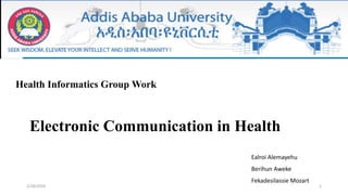 Electronic Communication in Health
Health Informatics Group Work
2/18/2024 1
Ealroi Alemayehu
Berihun Aweke
Fekadesilassie Mozart
 