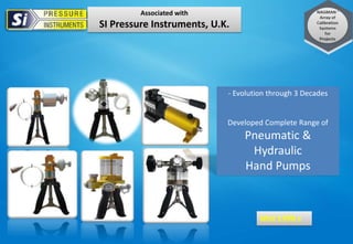 Mid 1990 s
Associated with
SI Pressure Instruments, U.K.
- Evolution through 3 Decades
Developed Complete Range of
Pneumatic &
Hydraulic
Hand Pumps
 