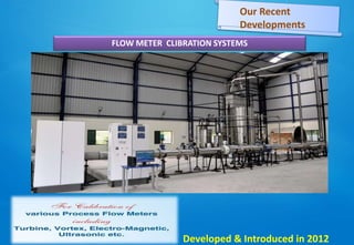 FLOW METER CLIBRATION SYSTEMS
Developed & Introduced in 2012
Our Recent
Developments
 