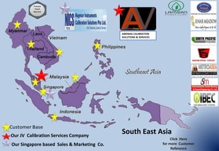 South East Asia
Click Here
for more Customer
Reference
AMENAG CALIBRATION
SOLUTIONS & SERVICES
Our JV Calibration Services Company
Our Singapore based Sales & Marketing Co.
 