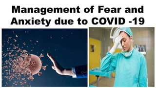 Management of Fear and
Anxiety due to COVID -19
 