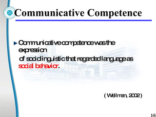 Communicative Competence Communicative competence was the expression  of sociolinguistic that regarded language as  social behavior . ( Wellman, 2002 ) 