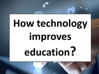 How technology
improves
education?
 