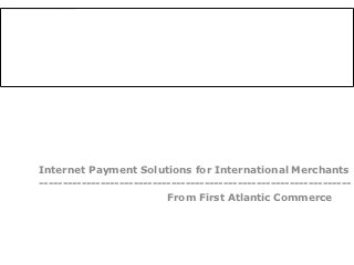 Internet Payment Solutions for International Merchants
------------------------------------------------------------------
                           From First Atlantic Commerce
 