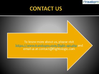 To know more about us, please visit
https://www.travelopro.com/flight-api.php and
email us at contact@flightslogic.com
 