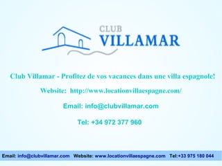 Club Villamar - Profitez de vos vacances dans une villa espagnole!
Website: http://www.locationvillaespagne.com/
Email: info@clubvillamar.com
Tel: +34 972 377 960

Email: info@clubvillamar.com Website: www.locationvillaespagne.com Tel:+33 975 180 044

 