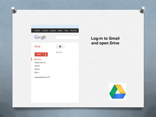 Log-in to Gmail
and open Drive
 